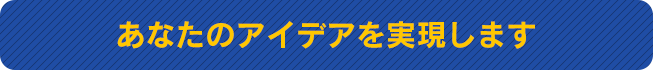 あなたのアイデアを実現します